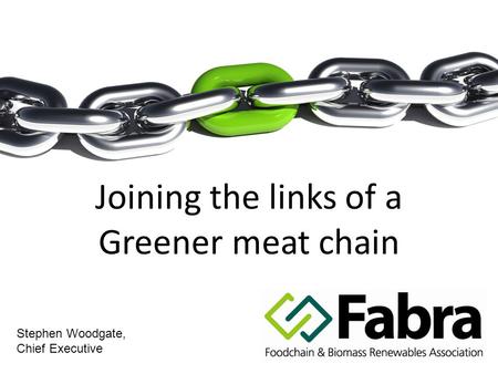 Joining the links of a Greener meat chain Stephen Woodgate, Chief Executive.