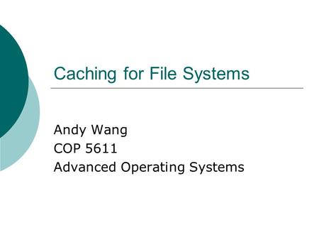 Caching for File Systems Andy Wang COP 5611 Advanced Operating Systems.
