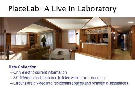 PlaceLab- A Live-In Laboratory Data Collection – Only electric current information – 37 different electrical circuits fitted with current sensors – Circuits.