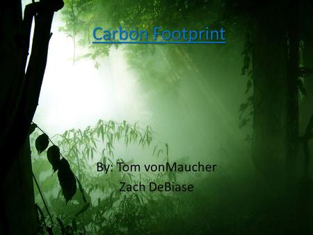Carbon Footprint By: Tom vonMaucher Zach DeBiase.