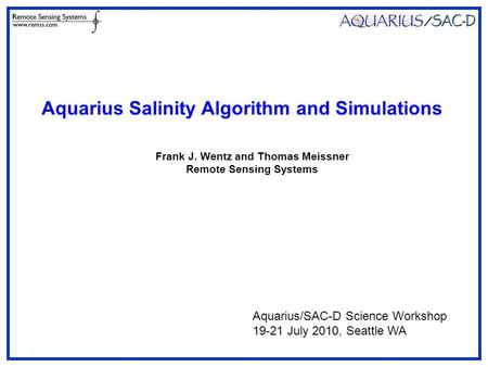 Frank J. Wentz and Thomas Meissner Remote Sensing Systems Aquarius Salinity Algorithm and Simulations Aquarius/SAC-D Science Workshop 19-21 July 2010,