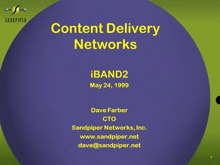 1 Content Delivery Networks iBAND2 May 24, 1999 Dave Farber CTO Sandpiper Networks, Inc.