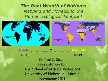The Real Wealth of Nations: Mapping and Monetizing the Human Ecological Footprint Dr. Paul C. Sutton Presentation for The School of Natural Resources University.