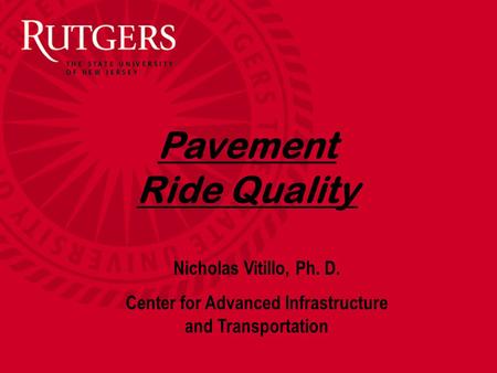 Pavement Ride Quality Nicholas Vitillo, Ph. D. Center for Advanced Infrastructure and Transportation.