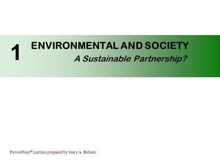 PowerPoint ® Lecture prepared by Gary A. Beluzo ENVIRONMENTAL AND SOCIETY A Sustainable Partnership? 1.