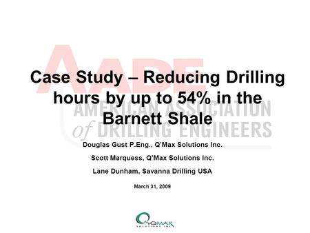 Case Study – Reducing Drilling hours by up to 54% in the Barnett Shale Douglas Gust P.Eng., Q’Max Solutions Inc. Scott Marquess, Q’Max Solutions Inc. Lane.