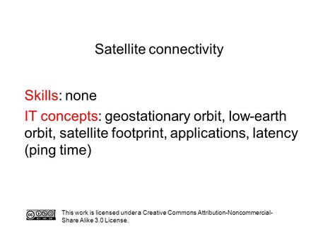 Satellite connectivity Skills: none IT concepts: geostationary orbit, low-earth orbit, satellite footprint, applications, latency (ping time) This work.