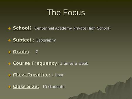 The Focus  School : Centennial Academy Private High School)  Subject : Geography  Grade: 7  Course Frequency : 3 times a week  Class Duration : 1.