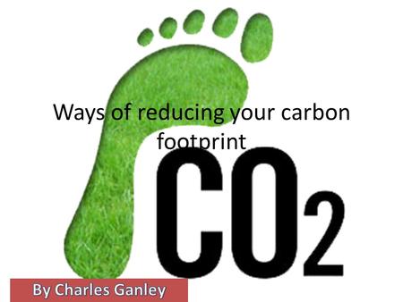Ways of reducing your carbon footprint. Reducing it at home Don’t buy bottled water, use one water bottle and refill it don’t buy a cheap plastic water.