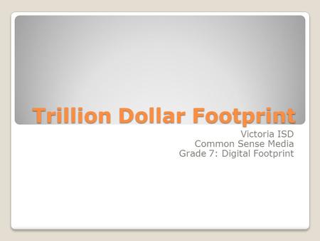 Trillion Dollar Footprint Victoria ISD Common Sense Media Grade 7: Digital Footprint.