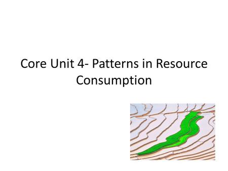 Core Unit 4- Patterns in Resource Consumption. Part 1- Patterns of Resource Consumption Spec: Evaluate the ecological footprint as a measure of the relationship.