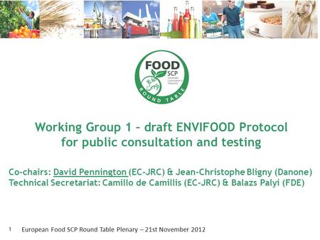 Working Group 1 – draft ENVIFOOD Protocol for public consultation and testing 1 European Food SCP Round Table Plenary – 21st November 2012 Co-chairs: David.