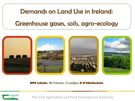 Demands on Land Use in Ireland: Greenhouse gases, soils, agro-ecology RPO Schulte, RE Creamer, G Lanigan, D O’hUallachain.