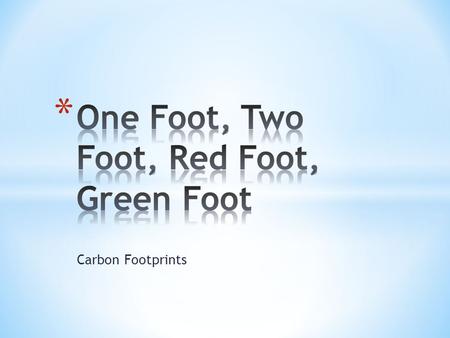 Carbon Footprints. * 1. What do you think the term “carbon footprint” means? * 2. Do you think it is desirable to have a big one or a small one? Why?