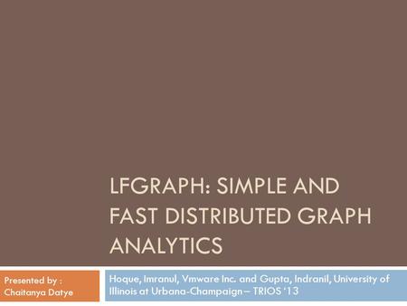 LFGRAPH: SIMPLE AND FAST DISTRIBUTED GRAPH ANALYTICS Hoque, Imranul, Vmware Inc. and Gupta, Indranil, University of Illinois at Urbana-Champaign – TRIOS.