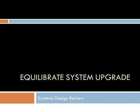 EQUILIBRATE SYSTEM UPGRADE Systems Design Review.