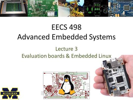 EECS 498 Advanced Embedded Systems Lecture 3 Evaluation boards & Embedded Linux.