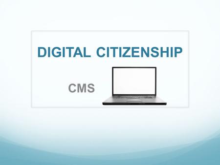 DIGITAL CITIZENSHIP CMS. What is Digital Citizenship Think (1 Minute) Pair with your neighbor-Discuss Share with the group.