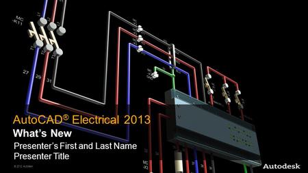 © 2012 Autodesk AutoCAD ® Electrical 2013 What’s New Presenter’s First and Last Name Presenter Title.