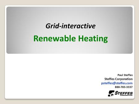 Grid-interactive Renewable Heating Paul Steffes Steffes Corporation 888-783-3337.