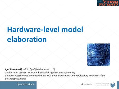 Hardware-level model elaboration Igal Yaroslavski, M.Sc. Senior Team Leader - MATLAB & Simulink Application Engineering Signal.