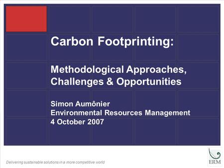 Delivering sustainable solutions in a more competitive world Carbon Footprinting: Methodological Approaches, Challenges & Opportunities Simon Aumônier.