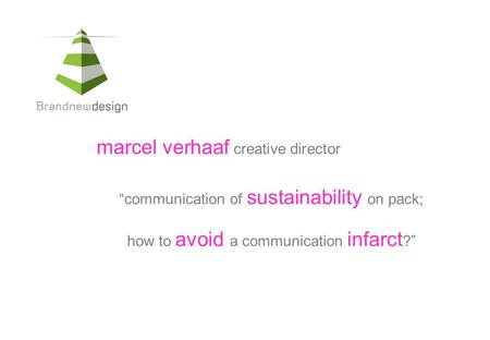 “communication of sustainability on pack; how to avoid a communication infarct ?” marcel verhaaf creative director.