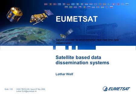 Slide: 1/30WMO TECO-WIS Seoul 07 Nov 2006 Service provider for environmental near-real-time data dissemination EUMETSAT Satellite.