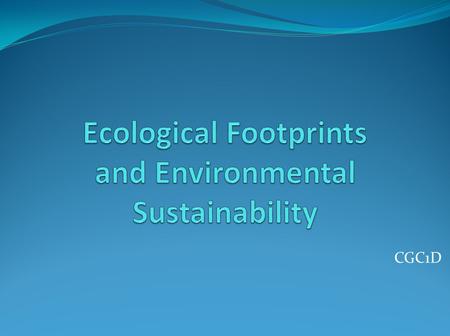 CGC1D. What is an ecological footprint? Ecological Footprints are… a measure of human impact on the Earth. The footprint equals the Earth’s cost to sustain.