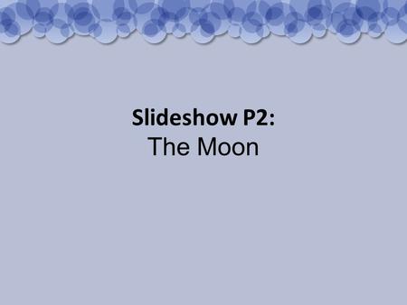 Slideshow P2: The Moon. The Moon is the nearest natural object to us in space.