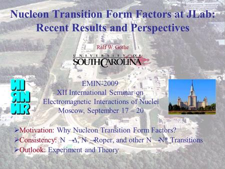 Ralf W. Gothe EMIN 2009 1 Nucleon Transition Form Factors at JLab: Recent Results and Perspectives  Motivation: Why Nucleon Transition Form Factors? 
