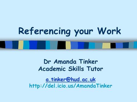 Referencing your Work Dr Amanda Tinker Academic Skills Tutor