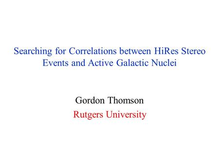 Searching for Correlations between HiRes Stereo Events and Active Galactic Nuclei Gordon Thomson Rutgers University.