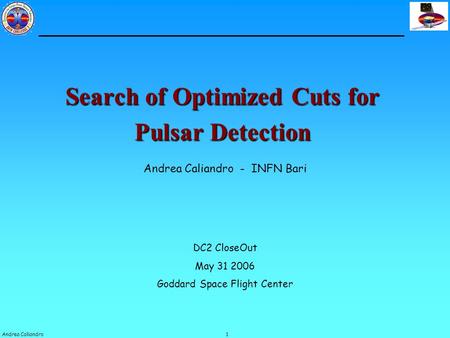 1Andrea Caliandro Search of Optimized Cuts for Pulsar Detection Andrea Caliandro - INFN Bari DC2 CloseOut May 31 2006 Goddard Space Flight Center.