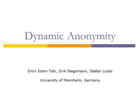 Dynamic Anonymity Emin İslam Tatlı, Dirk Stegemann, Stefan Lucks University of Mannheim, Germany.