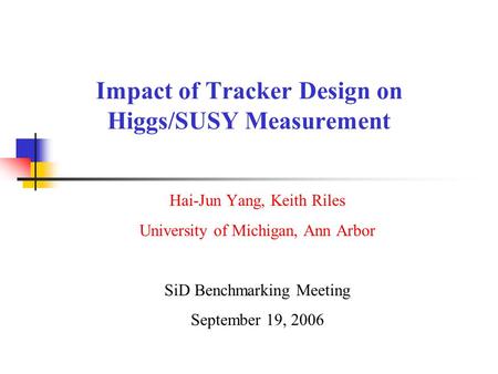 Impact of Tracker Design on Higgs/SUSY Measurement Hai-Jun Yang, Keith Riles University of Michigan, Ann Arbor SiD Benchmarking Meeting September 19, 2006.