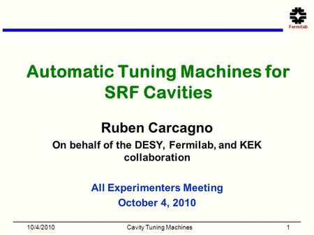 Automatic Tuning Machines for SRF Cavities Ruben Carcagno On behalf of the DESY, Fermilab, and KEK collaboration All Experimenters Meeting October 4, 2010.