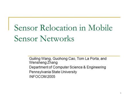 1 Sensor Relocation in Mobile Sensor Networks Guiling Wang, Guohong Cao, Tom La Porta, and Wensheng Zhang Department of Computer Science & Engineering.