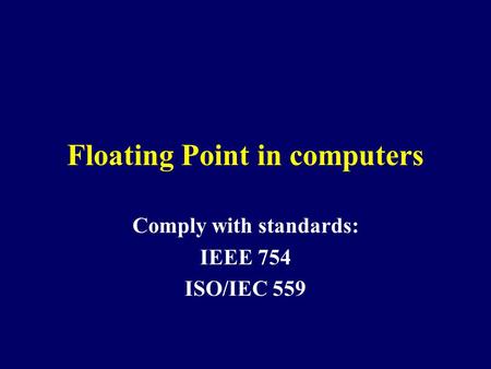 Floating Point in computers Comply with standards: IEEE 754 ISO/IEC 559.