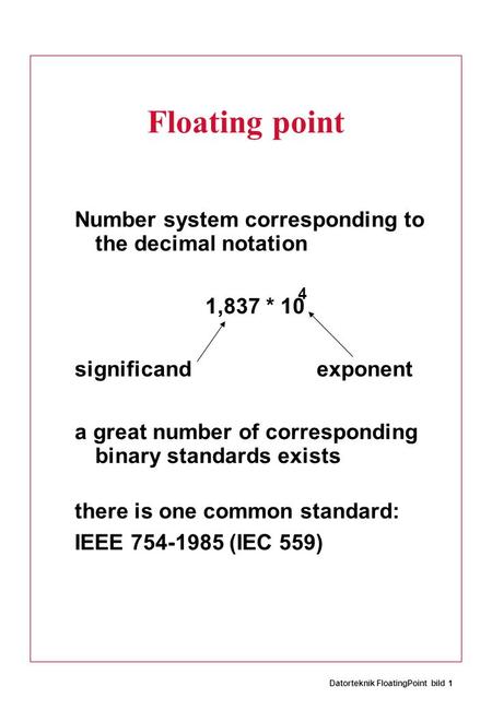 Datorteknik FloatingPoint bild 1 Floating point Number system corresponding to the decimal notation 1,837 * 10 significand exponent a great number of corresponding.