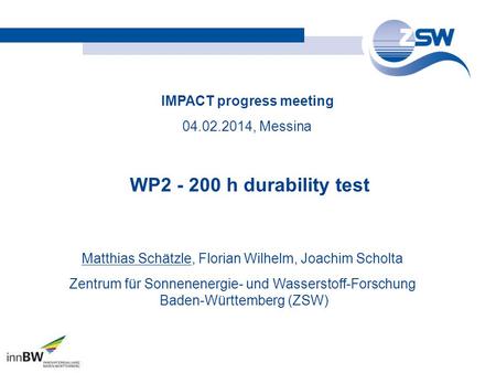 IMPACT progress meeting 04.02.2014, Messina Matthias Schätzle, Florian Wilhelm, Joachim Scholta Zentrum für Sonnenenergie- und Wasserstoff-Forschung Baden-Württemberg.