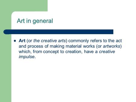 Art in general Art (or the creative arts) commonly refers to the act and process of making material works (or artworks) which, from concept to creation,