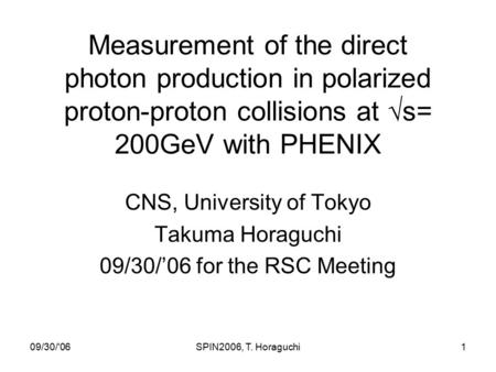 09/30/'06SPIN2006, T. Horaguchi1 Measurement of the direct photon production in polarized proton-proton collisions at  s= 200GeV with PHENIX CNS, University.
