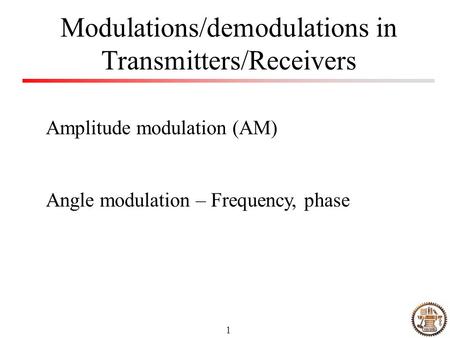 1 Modulations/demodulations in Transmitters/Receivers Amplitude modulation (AM) Angle modulation – Frequency, phase.