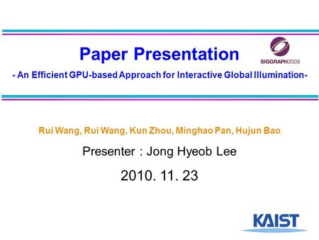 Paper Presentation - An Efficient GPU-based Approach for Interactive Global Illumination- Rui Wang, Rui Wang, Kun Zhou, Minghao Pan, Hujun Bao Presenter.