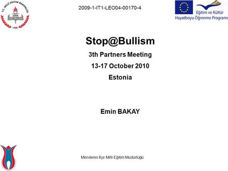 Menderes İlçe Milli Eğitim Müdürlüğü 2009-1-IT1-LEO04-00170-4 3th Partners Meeting 13-17 October 2010 Estonia Emin BAKAY.