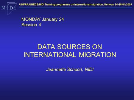 UNFPA/UNECE/NIDI Training programme on international migration, Geneva, 24-28/01/2005 DATA SOURCES ON INTERNATIONAL MIGRATION Jeannette Schoorl, NIDI MONDAY.