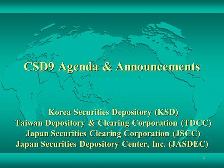 CSD9 Agenda & Announcements Korea Securities Depository (KSD) Taiwan Depository & Clearing Corporation (TDCC) Japan Securities Clearing Corporation.
