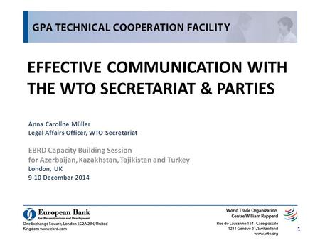EFFECTIVE COMMUNICATION WITH THE WTO SECRETARIAT & PARTIES Anna Caroline Müller Legal Affairs Officer, WTO Secretariat EBRD Capacity Building Session for.