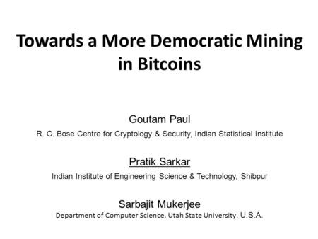 Towards a More Democratic Mining in Bitcoins Goutam Paul R. C. Bose Centre for Cryptology & Security, Indian Statistical Institute Pratik Sarkar Indian.